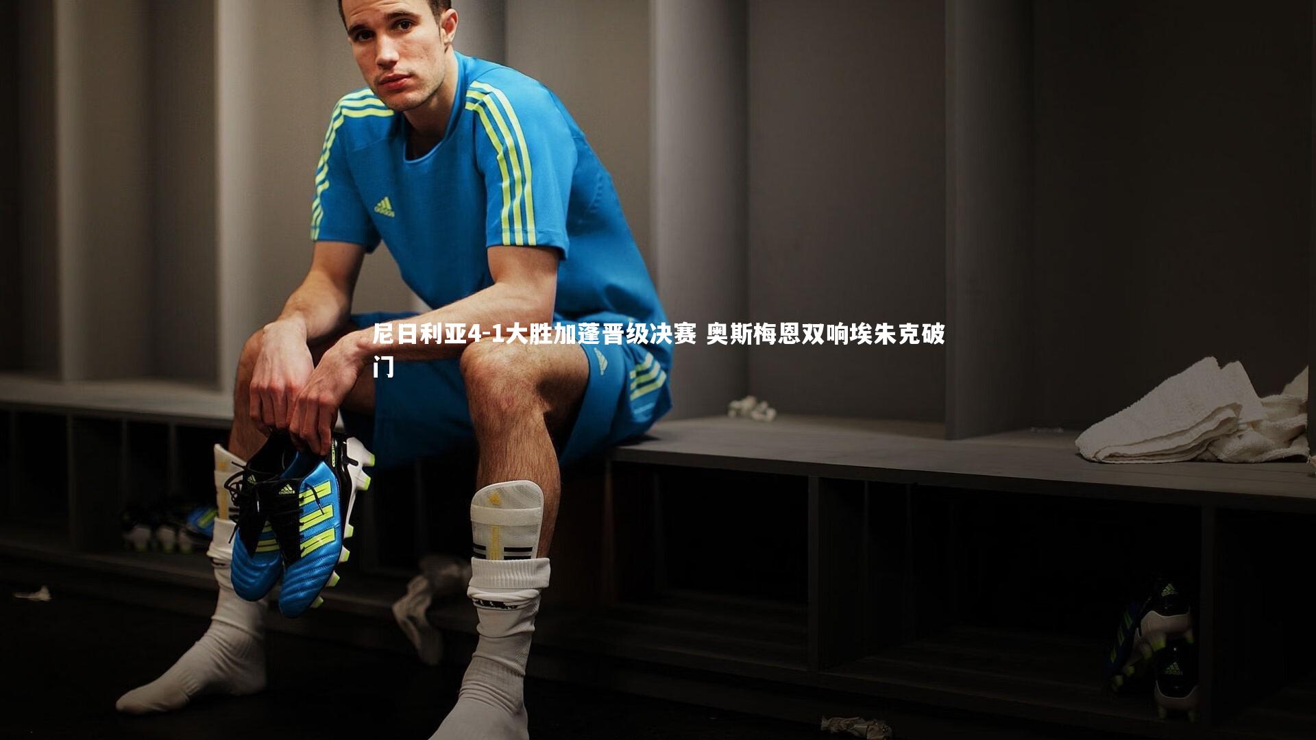 星空体育官网|尼日利亚4-1大胜加蓬晋级决赛 奥斯梅恩双响埃朱克破门