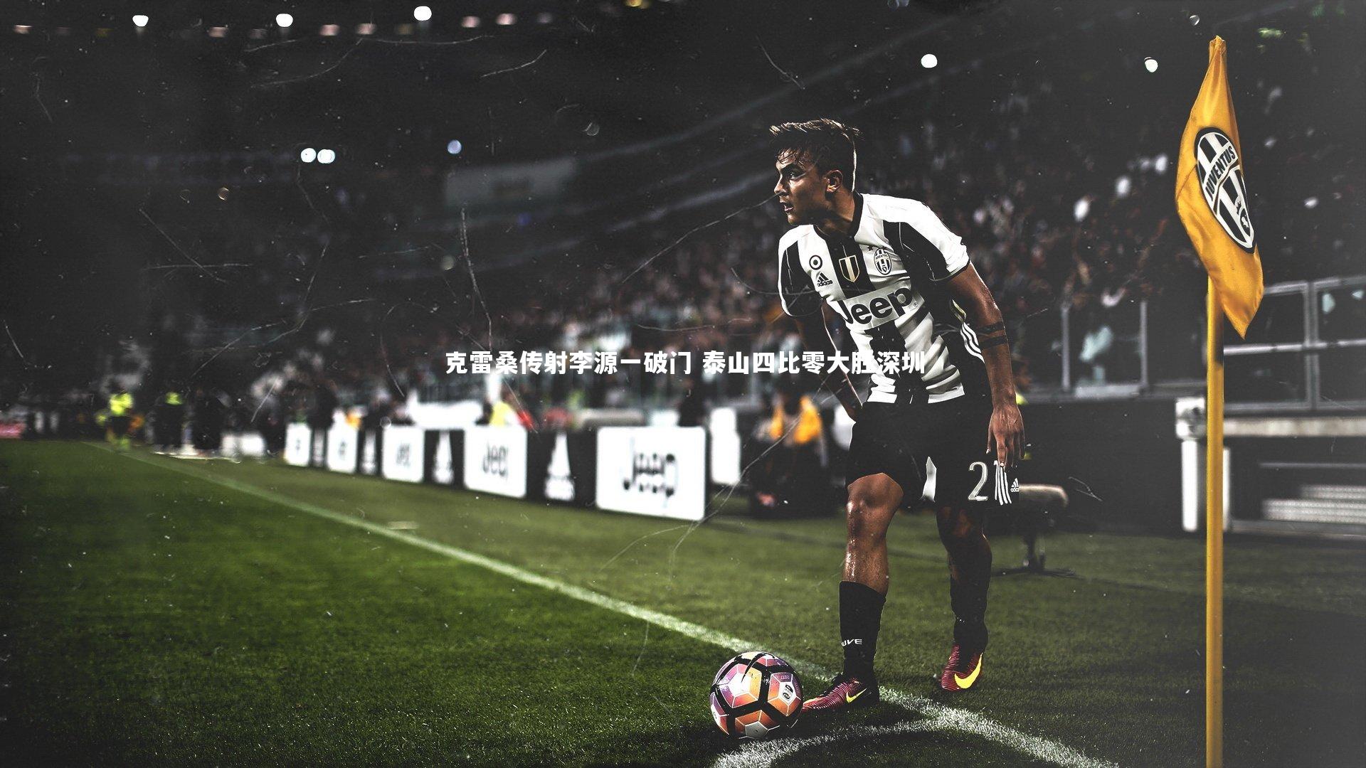 星空体育|克雷桑传射李源一破门 泰山四比零大胜深圳
