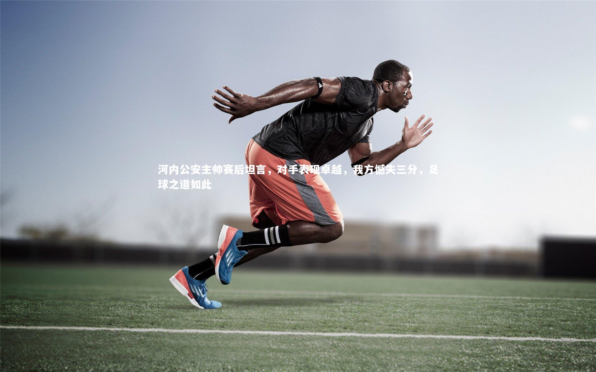 河内公安主帅赛后坦言，对手表现卓越，我方憾失三分，足球之道如此