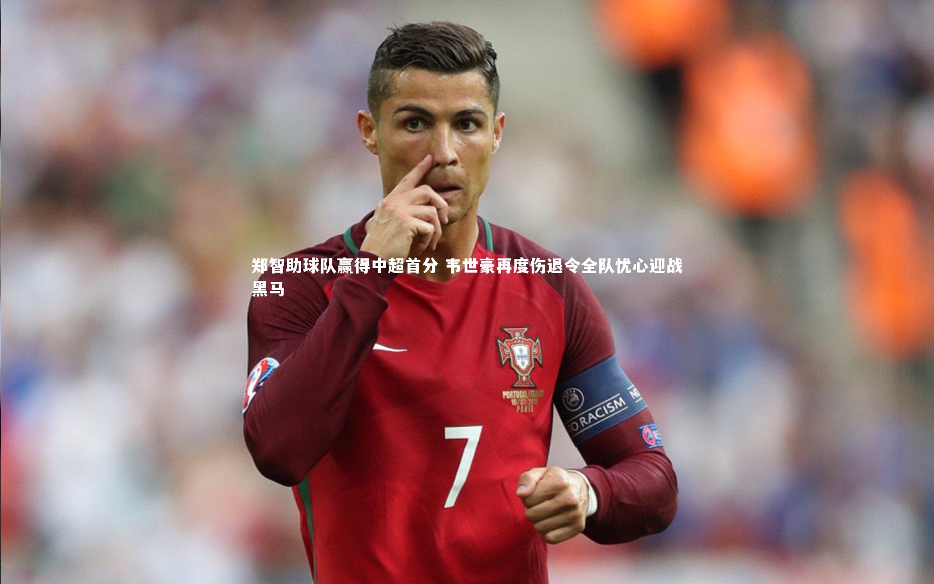 星空|郑智助球队赢得中超首分 韦世豪再度伤退令全队忧心迎战黑马