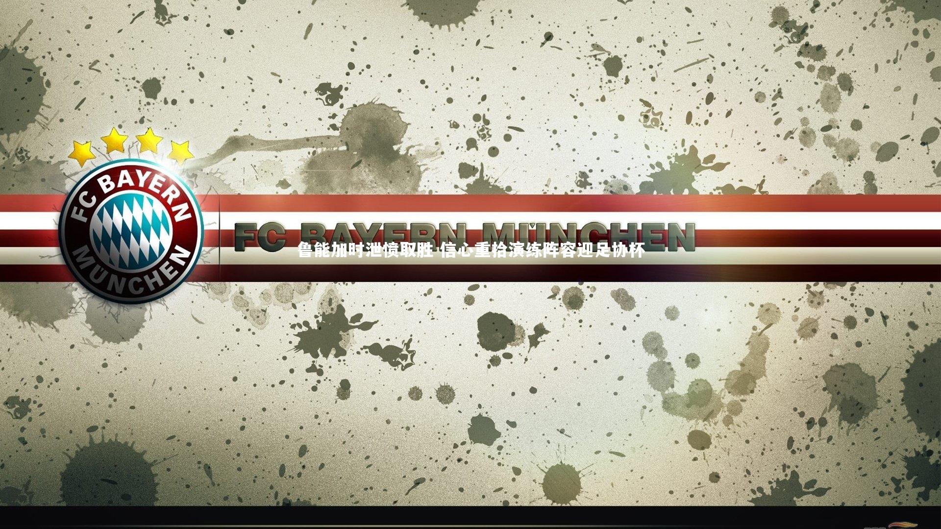 【星空体育】鲁能加时泄愤取胜 信心重拾演练阵容迎足协杯