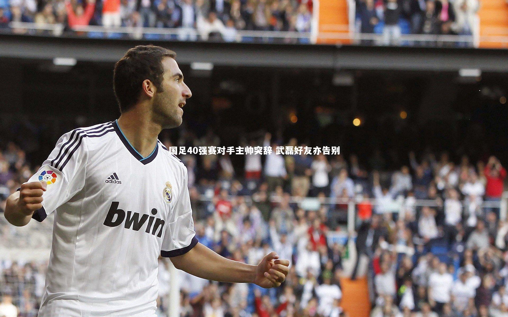 【星空体育】国足40强赛对手主帅突辞 武磊好友亦告别